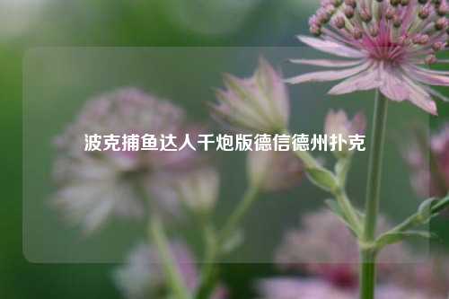 波克捕鱼达人千炮版德信德州扑克